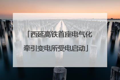 西延高铁首座电气化牵引变电所受电启动