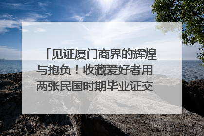 见证厦门商界的辉煌与抱负！收藏爱好者用两张民国时期毕业证交换了一枚银章