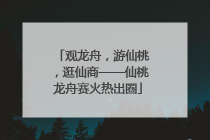 观龙舟，游仙桃，逛仙商——仙桃龙舟赛火热出圈