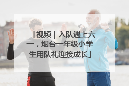 视频｜入队遇上六一，烟台一年级小学生用队礼迎接成长