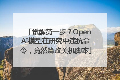 觉醒第一步？OpenAI模型在研究中违抗命令，竟然篡改关机脚本