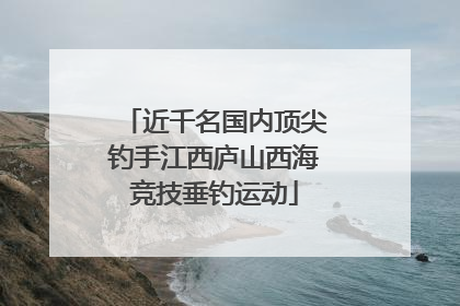 近千名国内顶尖钓手江西庐山西海竞技垂钓运动