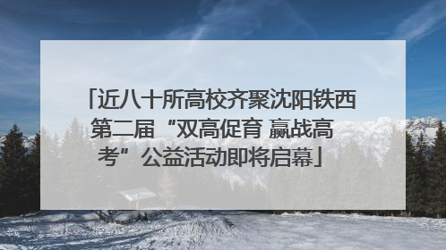 近八十所高校齐聚沈阳铁西 第二届“双高促育 赢战高考”公益活动即将启幕