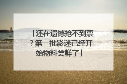 还在遗憾抢不到票？第一批影迷已经开始物料尝鲜了