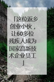 这位返乡创业小伙，让60多位残疾人成为国家高新技术企业员工