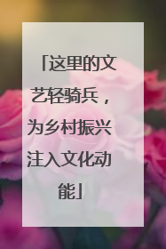 这里的文艺轻骑兵，为乡村振兴注入文化动能
