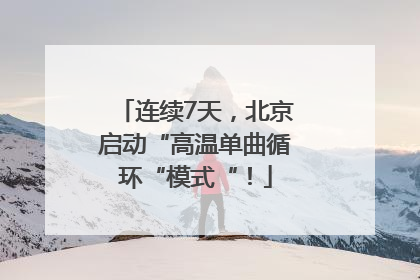 连续7天，北京启动“高温单曲循环“模式“！