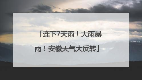 连下7天雨！大雨暴雨！安徽天气大反转