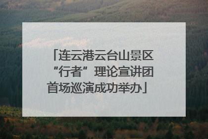 连云港云台山景区“行者”理论宣讲团首场巡演成功举办