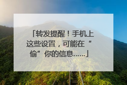 转发提醒！手机上这些设置，可能在“偷”你的信息……