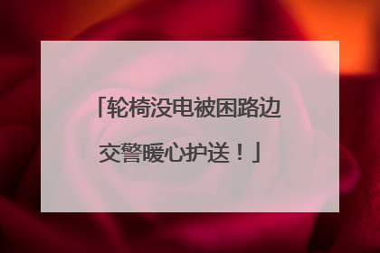 轮椅没电被困路边 交警暖心护送！