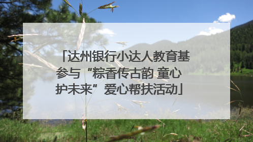 达州银行小达人教育基参与“粽香传古韵 童心护未来”爱心帮扶活动