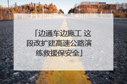 边通车边施工 这段改扩建高速公路演练救援保安全