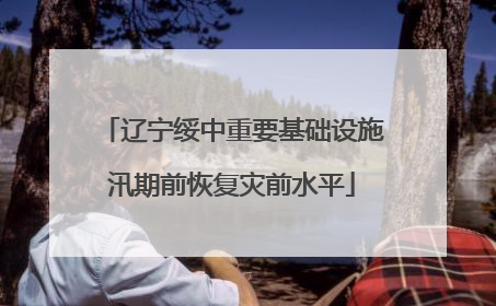 辽宁绥中重要基础设施汛期前恢复灾前水平