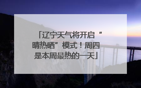 辽宁天气将开启“晴热晒”模式！周四是本周最热的一天