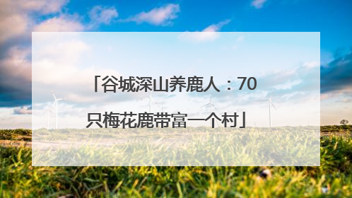 谷城深山养鹿人：70只梅花鹿带富一个村