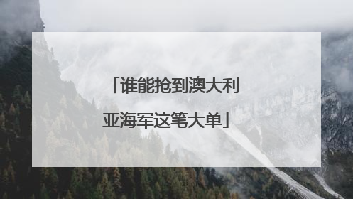 谁能抢到澳大利亚海军这笔大单