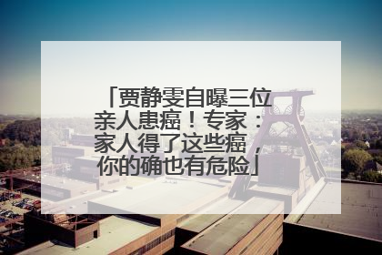 贾静雯自曝三位亲人患癌！专家：家人得了这些癌，你的确也有危险