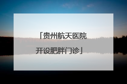 贵州航天医院开设肥胖门诊