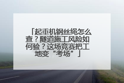 起重机钢丝绳怎么查？隧道施工风险如何验？这场竞赛把工地变“考场”