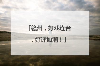 赣州，好戏连台，好评如潮！