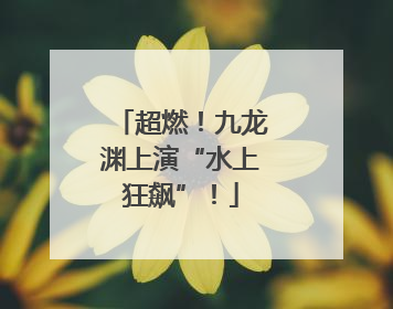 超燃！九龙渊上演“水上狂飙”！