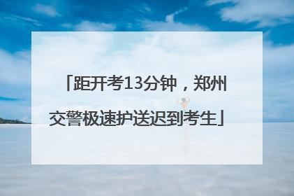 距开考13分钟，郑州交警极速护送迟到考生