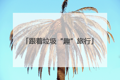 跟着垃圾“趣”旅行