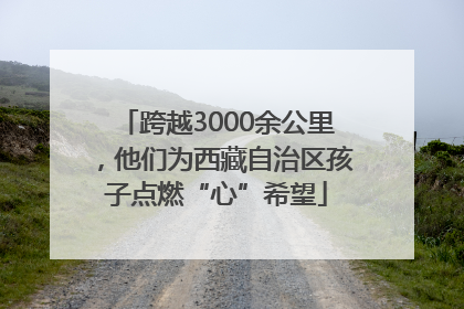 跨越3000余公里，他们为西藏自治区孩子点燃“心”希望