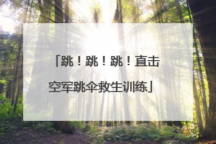 跳！跳！跳！直击空军跳伞救生训练