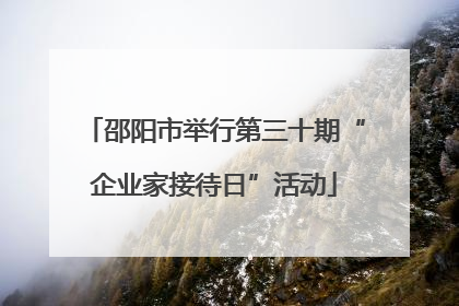 邵阳市举行第三十期“企业家接待日”活动