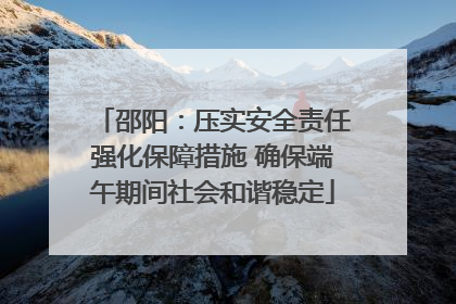 邵阳：压实安全责任强化保障措施 确保端午期间社会和谐稳定