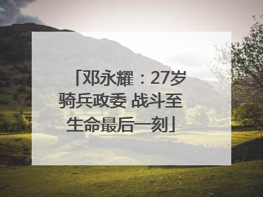 邓永耀：27岁骑兵政委 战斗至生命最后一刻