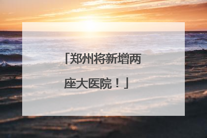 郑州将新增两座大医院！