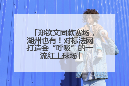 郑钦文同款赛场，湖州也有！对标法网打造会“呼吸”的一流红土球场