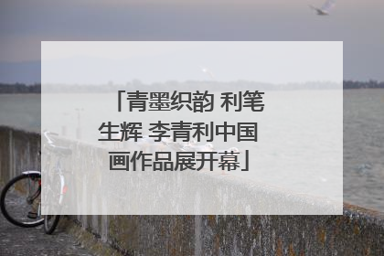 青墨织韵 利笔生辉 李青利中国画作品展开幕
