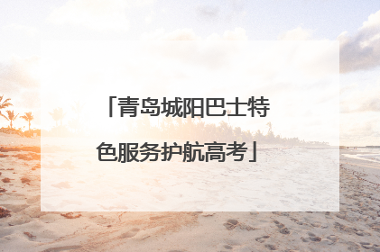 青岛城阳巴士特色服务护航高考