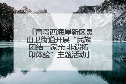 青岛西海岸新区灵山卫街道开展“民族团结一家亲 非遗拓印体验”主题活动