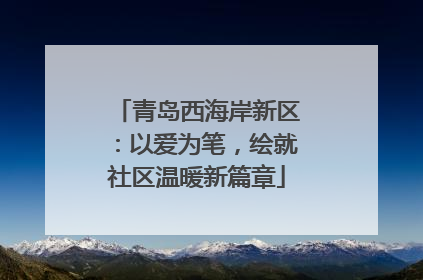 青岛西海岸新区：以爱为笔，绘就社区温暖新篇章