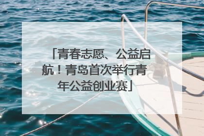青春志愿、公益启航！青岛首次举行青年公益创业赛