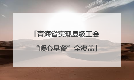青海省实现县级工会“暖心早餐”全覆盖