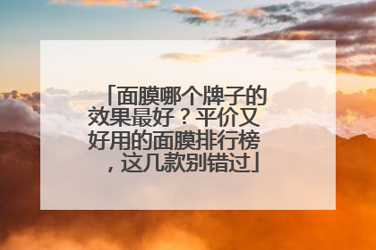 面膜哪个牌子的效果最好？平价又好用的面膜排行榜，这几款别错过