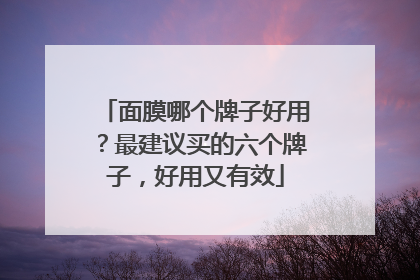 面膜哪个牌子好用？最建议买的六个牌子，好用又有效