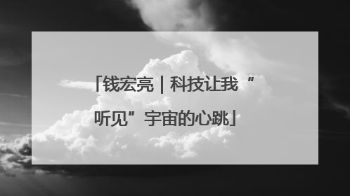 钱宏亮｜科技让我“听见”宇宙的心跳
