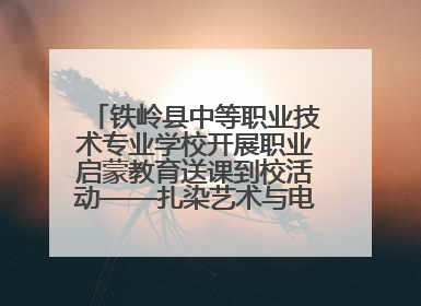 铁岭县中等职业技术专业学校开展职业启蒙教育送课到校活动——扎染艺术与电商营销走进熊官屯镇中心小学