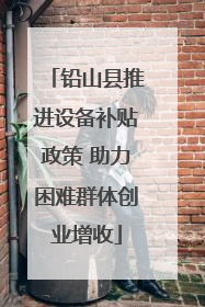 铅山县推进设备补贴政策 助力困难群体创业增收