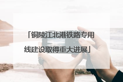 铜陵江北港铁路专用线建设取得重大进展