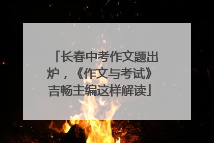 长春中考作文题出炉，《作文与考试》吉畅主编这样解读