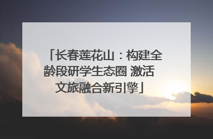 长春莲花山：构建全龄段研学生态圈 激活文旅融合新引擎