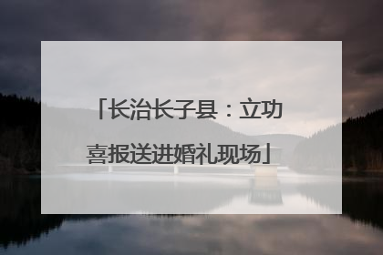 长治长子县：立功喜报送进婚礼现场